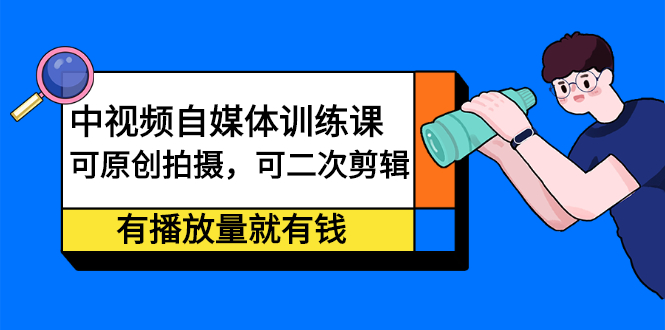 中视频自媒体训练课：可原创拍摄，可二次剪辑，有播放量就有钱汇创项目库-网创项目资源站-副业项目-创业项目-搞钱项目汇创项目库