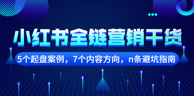 小红书全链营销干货，5个起盘案例，7个内容方向，n条避坑指南汇创项目库-网创项目资源站-副业项目-创业项目-搞钱项目汇创项目库