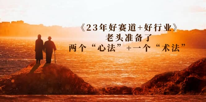 某收费文章《23年好赛道+好行业》老头准备了两个“心法”+一个“术法”汇创项目库-网创项目资源站-副业项目-创业项目-搞钱项目汇创项目库