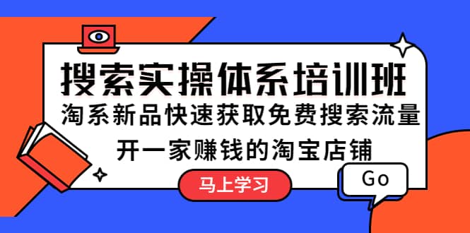 搜索实操体系培训班：淘系新品快速获取免费搜索流量 开一家赚钱的淘宝店铺汇创项目库-网创项目资源站-副业项目-创业项目-搞钱项目汇创项目库