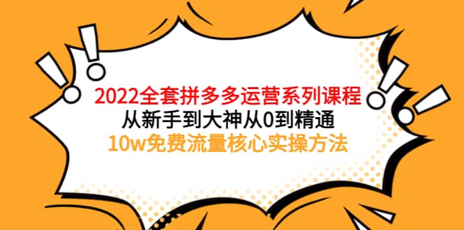 2022全套拼多多运营课程，从新手到大神从0到精通，10w免费流量核心实操方法汇创项目库-网创项目资源站-副业项目-创业项目-搞钱项目汇创项目库