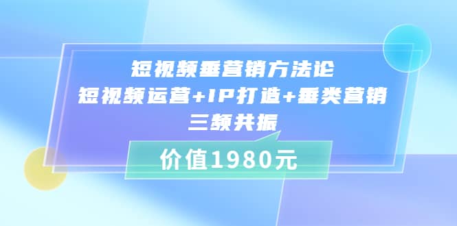 短视频垂营销方法论:短视频运营+IP打造+垂类营销，三频共振（价值1980）汇创项目库-网创项目资源站-副业项目-创业项目-搞钱项目汇创项目库