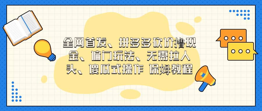 全网首发，拼多多砍价撸现金，偏门玩法，无需拉人头，傻瓜式操作  保姆教程汇创项目库-网创项目资源站-副业项目-创业项目-搞钱项目汇创项目库