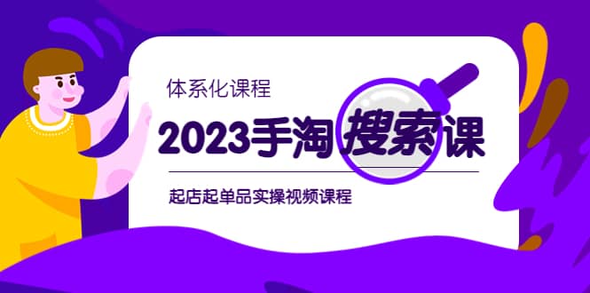 2023手淘·搜索实战课+体系化课程，起店起单品实操视频课程汇创项目库-网创项目资源站-副业项目-创业项目-搞钱项目汇创项目库