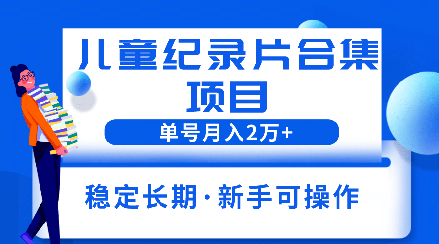 2023儿童纪录片合集项目，单个账号轻松月入2w+汇创项目库-网创项目资源站-副业项目-创业项目-搞钱项目汇创项目库