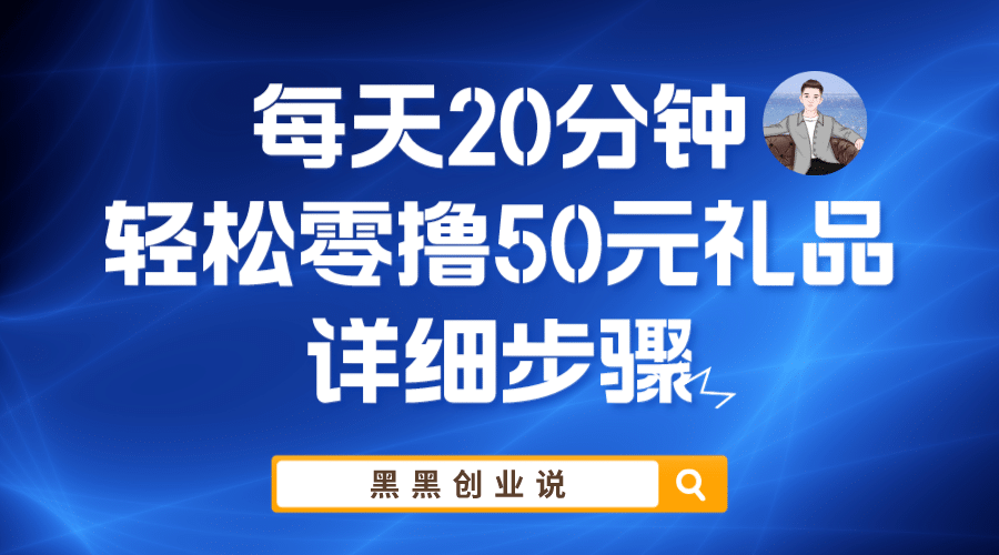 每天20分钟，轻松零撸50元礼品实战教程汇创项目库-网创项目资源站-副业项目-创业项目-搞钱项目汇创项目库