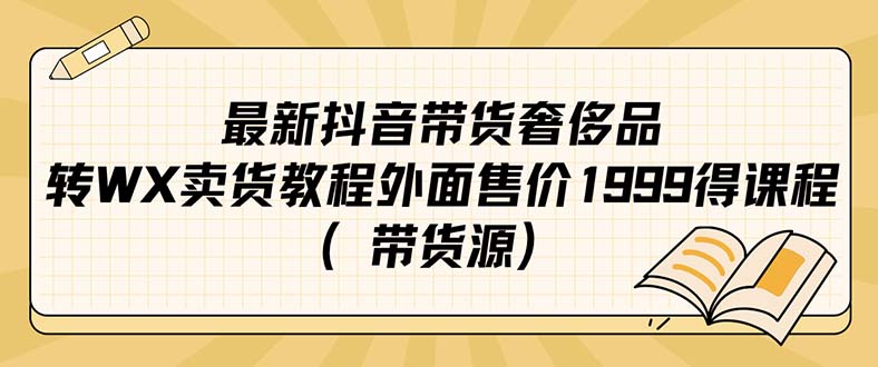 最新抖音奢侈品转微信卖货教程外面售价1999的课程（带货源）汇创项目库-网创项目资源站-副业项目-创业项目-搞钱项目汇创项目库