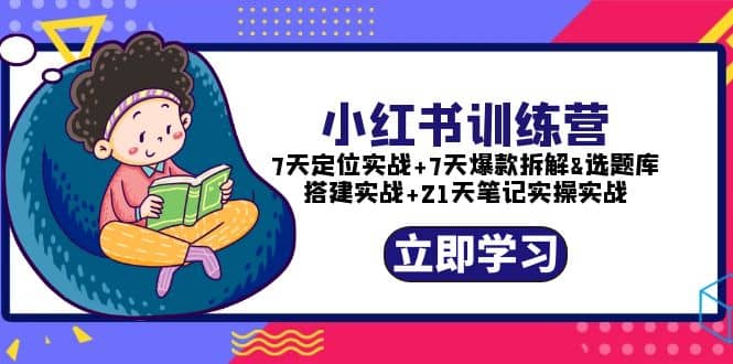 小红书训练营：7天定位实战+7天爆款拆解+选题库搭建实战+21天笔记实操实战汇创项目库-网创项目资源站-副业项目-创业项目-搞钱项目汇创项目库