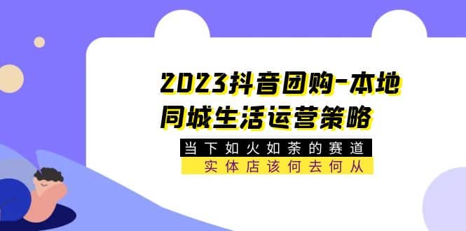 2023抖音团购-本地同城生活运营策略 当下如火如荼的赛道·实体店该何去何从汇创项目库-网创项目资源站-副业项目-创业项目-搞钱项目汇创项目库