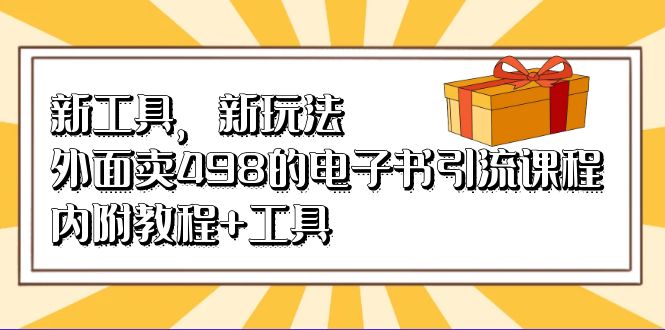 新工具，新玩法！外面卖498的电子书引流课程，内附教程+工具汇创项目库-网创项目资源站-副业项目-创业项目-搞钱项目汇创项目库