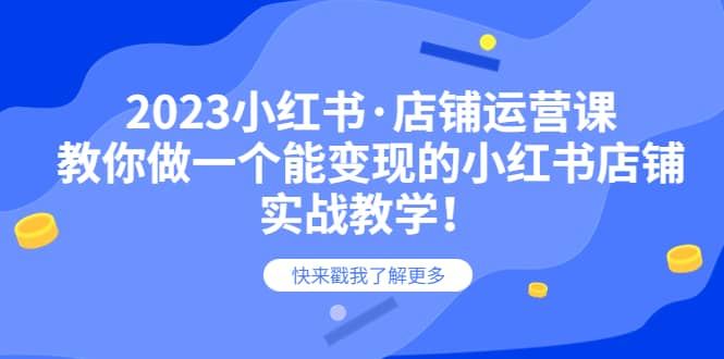 2023小红书·店铺运营课，教你做一个能变现的小红书店铺，20节-实战教学汇创项目库-网创项目资源站-副业项目-创业项目-搞钱项目汇创项目库