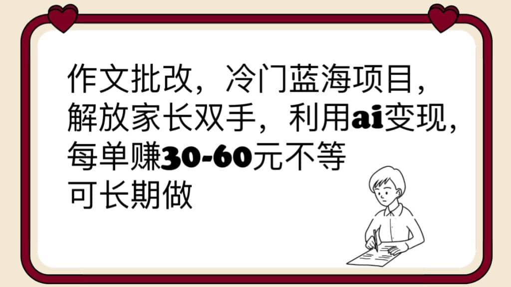 作文批改，冷门蓝海项目，解放家长双手，利用ai变现，每单赚30-60元不等汇创项目库-网创项目资源站-副业项目-创业项目-搞钱项目汇创项目库