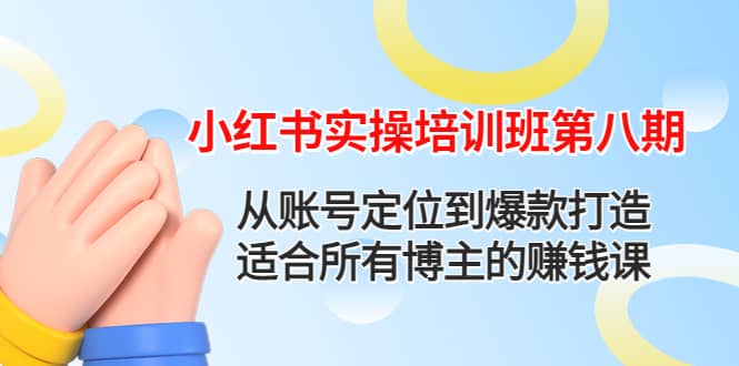 小红书实操培训班第八期：从账号定位到爆款打造，适合所有博主的赚钱课汇创项目库-网创项目资源站-副业项目-创业项目-搞钱项目汇创项目库