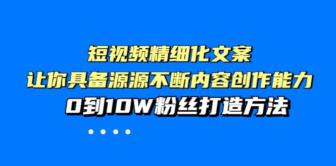 短视频精细化文案，让你具备源源不断内容创作能力，0到10W粉丝打造方法汇创项目库-网创项目资源站-副业项目-创业项目-搞钱项目汇创项目库