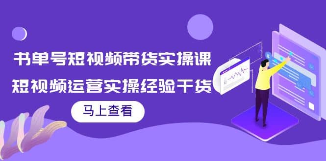 书单号短视频带货实操课：短视频运营实操经验干货分享汇创项目库-网创项目资源站-副业项目-创业项目-搞钱项目汇创项目库