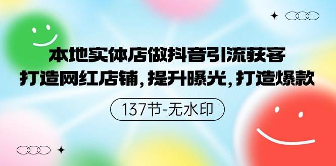 本地实体店做抖音引流获客，打造网红店铺，提升曝光，打造爆款-137节无水印汇创项目库-网创项目资源站-副业项目-创业项目-搞钱项目汇创项目库