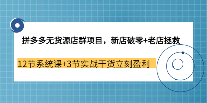 拼多多无货源店群项目，新店破零+老店拯救 12节系统课+3节实战干货立刻盈利汇创项目库-网创项目资源站-副业项目-创业项目-搞钱项目汇创项目库