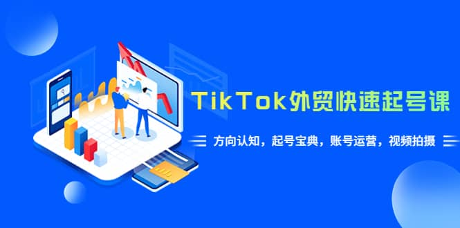 TikTok/外贸·快速起号课，方向认知，起号宝典，账号运营，视频拍摄(33节)汇创项目库-网创项目资源站-副业项目-创业项目-搞钱项目汇创项目库