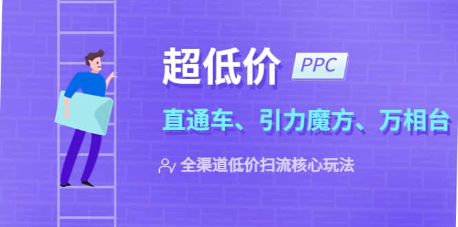 2023超低价·ppc—“直通车、引力魔方、万相台”全渠道·低价扫流核心玩法汇创项目库-网创项目资源站-副业项目-创业项目-搞钱项目汇创项目库