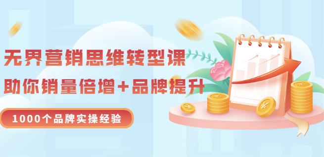 无界营销思维转型课：1000个品牌实操经验，助你销量倍增（20节视频）汇创项目库-网创项目资源站-副业项目-创业项目-搞钱项目汇创项目库