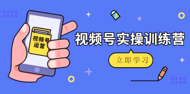 微信视频号实操训练营：视频号起号运营纯干货玩法！汇创项目库-网创项目资源站-副业项目-创业项目-搞钱项目汇创项目库