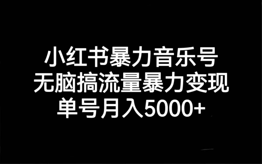 小红书暴力音乐号，无脑搞流量暴力变现，单号月入5000+汇创项目库-网创项目资源站-副业项目-创业项目-搞钱项目汇创项目库