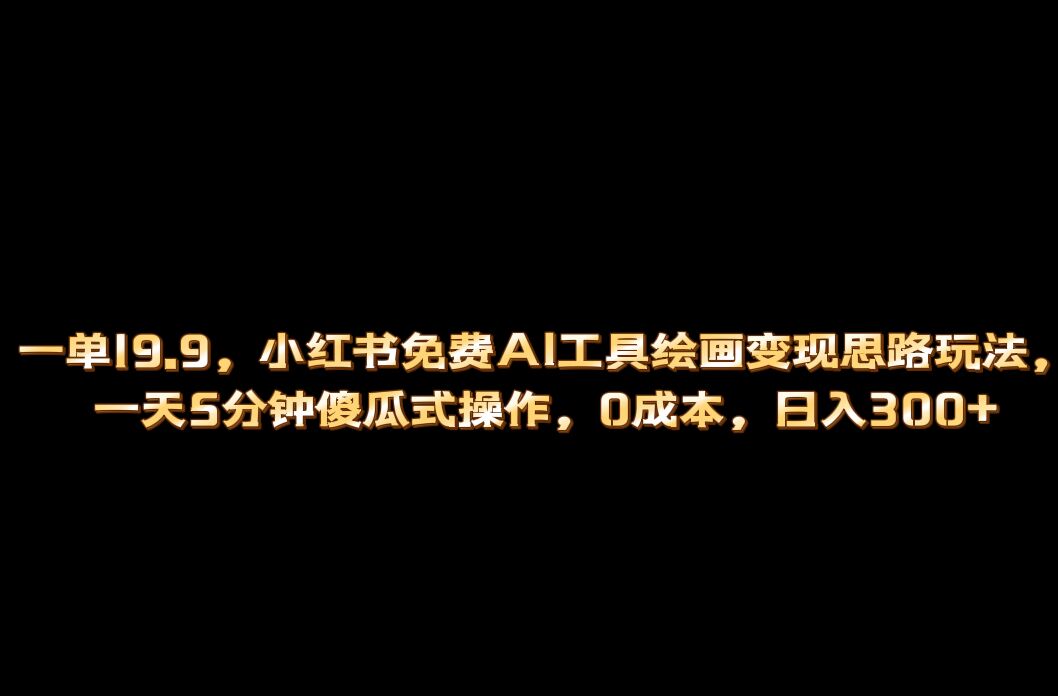 小红书免费AI工具绘画变现玩法，一天5分钟傻瓜式操作，0成本日入300+汇创项目库-网创项目资源站-副业项目-创业项目-搞钱项目汇创项目库