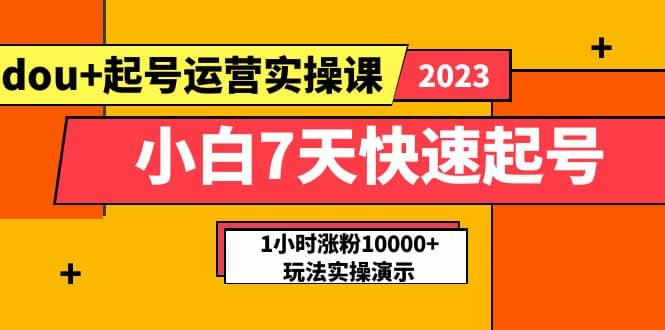 小白7天快速起号：dou+起号运营实操课，实战1小时涨粉10000+玩法演示汇创项目库-网创项目资源站-副业项目-创业项目-搞钱项目汇创项目库