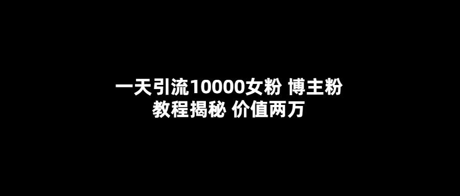 一天引流10000女粉，博主粉教程揭秘（价值两万）汇创项目库-网创项目资源站-副业项目-创业项目-搞钱项目汇创项目库