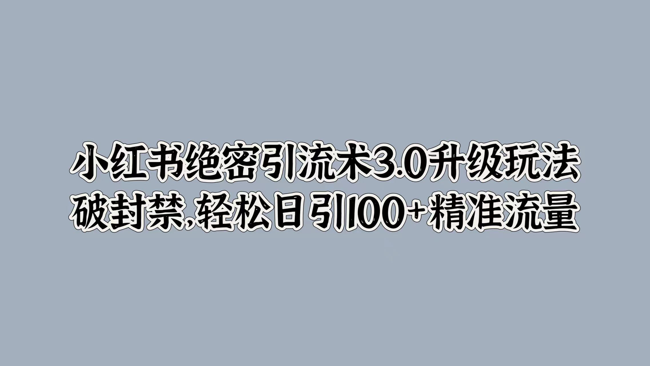 小红书绝密引流术3.0升级玩法，破封禁，轻松日引100+精准流量汇创项目库-网创项目资源站-副业项目-创业项目-搞钱项目汇创项目库