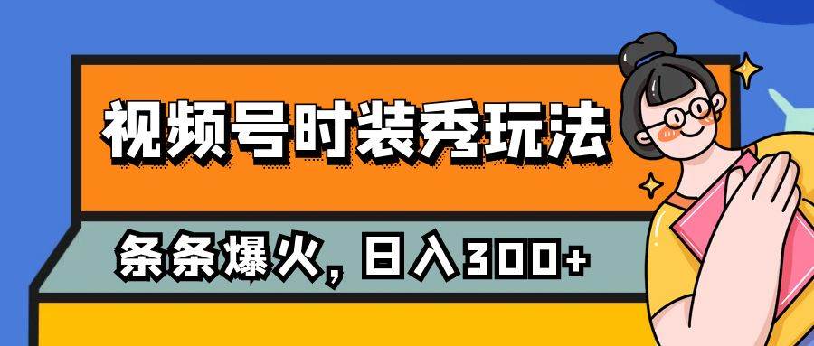 视频号时装秀玩法，条条流量2W+，保姆级教学，每天5分钟收入300+汇创项目库-网创项目资源站-副业项目-创业项目-搞钱项目汇创项目库