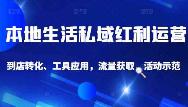 本地生活私域运营课：流量获取、工具应用，到店转化等全方位教学汇创项目库-网创项目资源站-副业项目-创业项目-搞钱项目汇创项目库