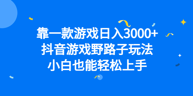 靠一款游戏日入3000+，抖音游戏野路子玩法，小白也能轻松上手汇创项目库-网创项目资源站-副业项目-创业项目-搞钱项目汇创项目库