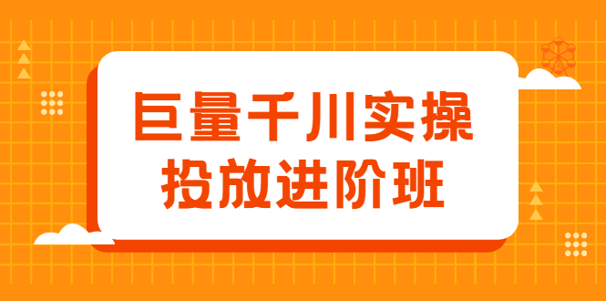 巨量千川实操投放进阶班，投放策略、方案，复盘模型和数据异常全套解决方法汇创项目库-网创项目资源站-副业项目-创业项目-搞钱项目汇创项目库