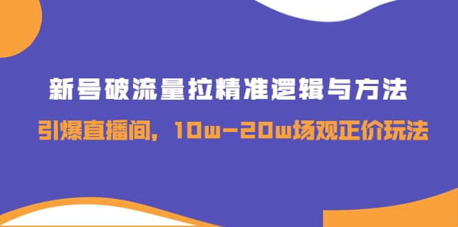 新号破流量拉精准逻辑与方法，引爆直播间，10w-20w场观正价玩法汇创项目库-网创项目资源站-副业项目-创业项目-搞钱项目汇创项目库