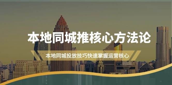 本地同城·推核心方法论，本地同城投放技巧快速掌握运营核心（16节课）汇创项目库-网创项目资源站-副业项目-创业项目-搞钱项目汇创项目库