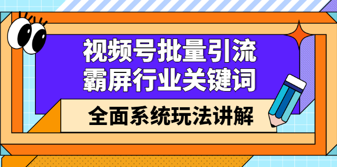 视频号批量引流，霸屏行业关键词（基础班）全面系统讲解视频号玩法【无水印】汇创项目库-网创项目资源站-副业项目-创业项目-搞钱项目汇创项目库