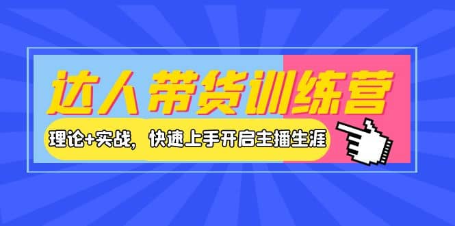 达人带货训练营，理论+实战，快速上手开启主播生涯！汇创项目库-网创项目资源站-副业项目-创业项目-搞钱项目汇创项目库