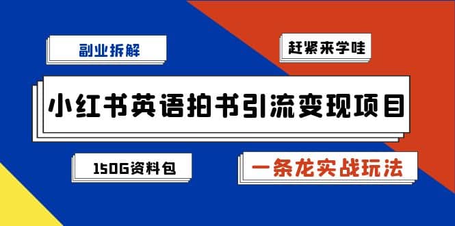 副业拆解：小红书英语拍书引流变现项目【一条龙实战玩法+150G资料包】汇创项目库-网创项目资源站-副业项目-创业项目-搞钱项目汇创项目库