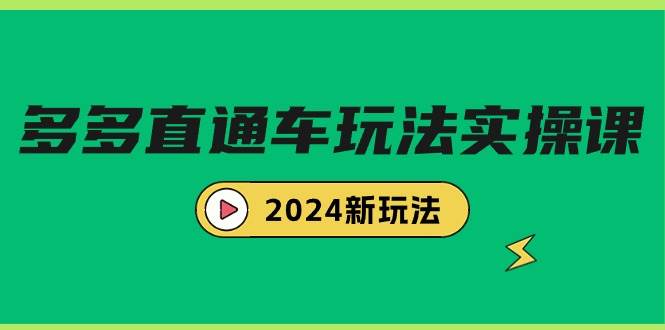 多多直通车玩法实战课，2024新玩法（7节课）汇创项目库-网创项目资源站-副业项目-创业项目-搞钱项目汇创项目库