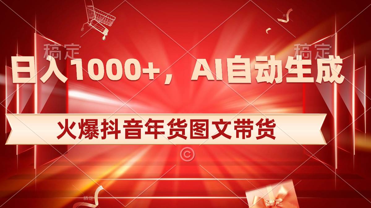 日入1000+火爆抖音年货图文带货，AI自动生成自己的年货原创图文汇创项目库-网创项目资源站-副业项目-创业项目-搞钱项目汇创项目库