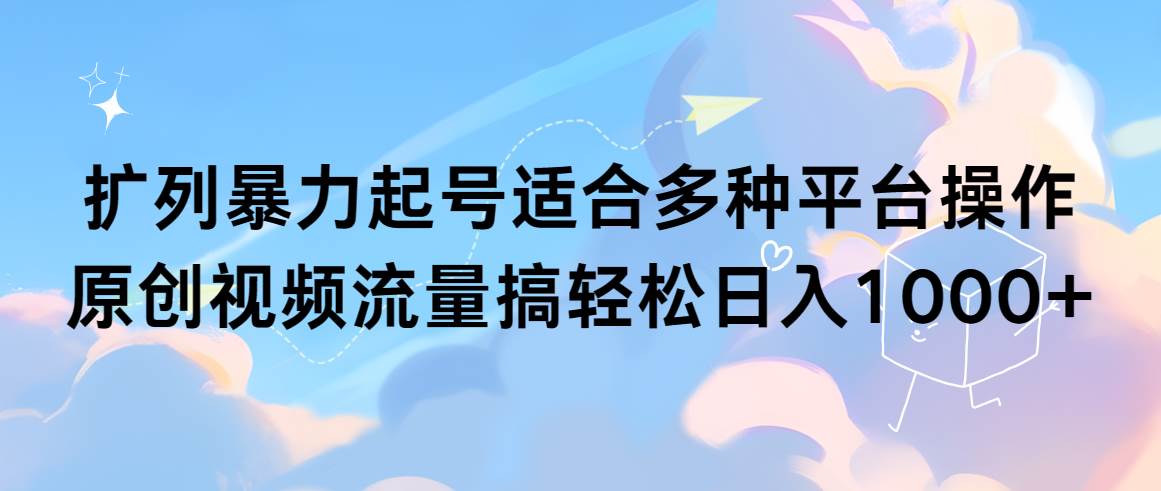 扩列暴力起号适合多种平台操作原创视频流量搞轻松日入1000+汇创项目库-网创项目资源站-副业项目-创业项目-搞钱项目汇创项目库