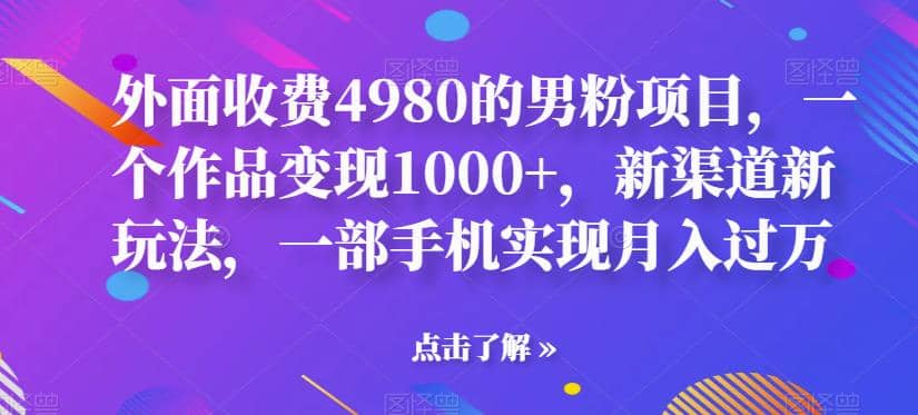 外面收费4980的男粉项目，一个作品变现1000+，新渠道新玩法，一部手机实现月入过万【揭秘】汇创项目库-网创项目资源站-副业项目-创业项目-搞钱项目汇创项目库