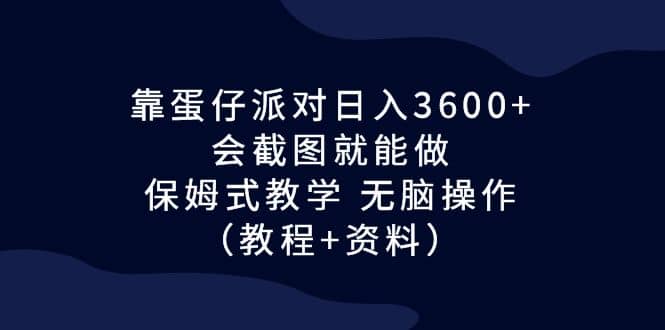 靠蛋仔派对日入3600+，会截图就能做，保姆式教学 无脑操作（教程+资料）汇创项目库-网创项目资源站-副业项目-创业项目-搞钱项目汇创项目库