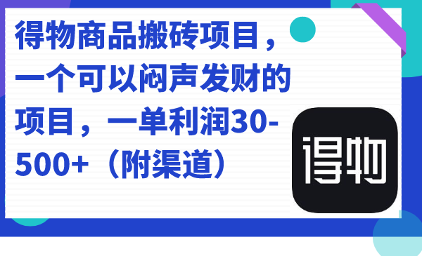 得物商品搬砖项目，一个可以闷声发财的项目，一单利润30-500+（附渠道）汇创项目库-网创项目资源站-副业项目-创业项目-搞钱项目汇创项目库