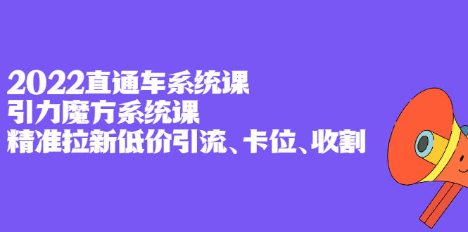 2022直通车系统课+引力魔方系统课，精准拉新低价引流、卡位、收割汇创项目库-网创项目资源站-副业项目-创业项目-搞钱项目汇创项目库