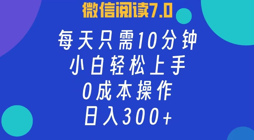 微信阅读7.0，每日10分钟，日收入300+，0成本小白轻松上手汇创项目库-网创项目资源站-副业项目-创业项目-搞钱项目汇创项目库