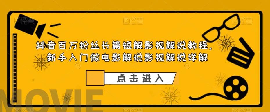 抖音百万粉丝长篇短解影视解说教程，新手入门做电影解说影视解说（8节课）汇创项目库-网创项目资源站-副业项目-创业项目-搞钱项目汇创项目库