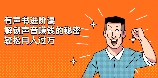 有声书进阶课，解锁声音赚钱的秘密汇创项目库-网创项目资源站-副业项目-创业项目-搞钱项目汇创项目库