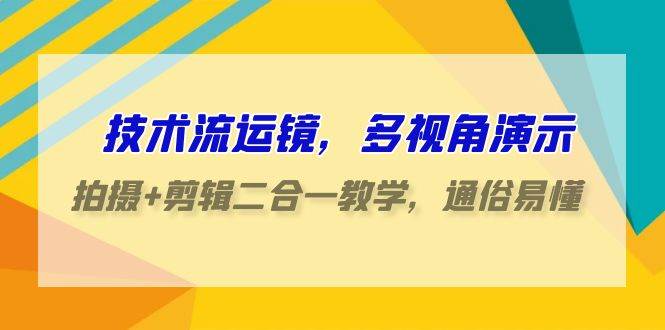 技术流-运镜，多视角演示，拍摄+剪辑二合一教学，通俗易懂（70节课）汇创项目库-网创项目资源站-副业项目-创业项目-搞钱项目汇创项目库